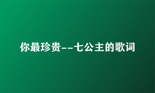 你最珍贵--七公主的歌词