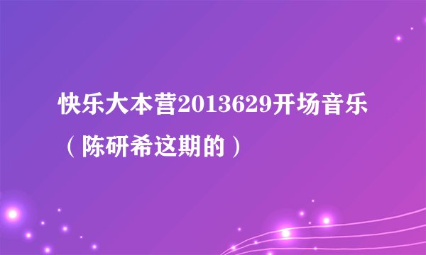 快乐大本营2013629开场音乐（陈研希这期的）