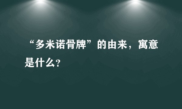 “多米诺骨牌”的由来,寓意是什么?