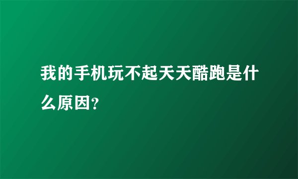 我的手机玩不起天天酷跑是什么原因？