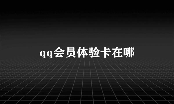 qq会员体验卡在哪