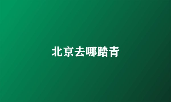 北京去哪踏青