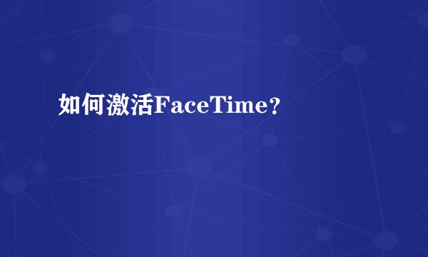 如何激活FaceTime？