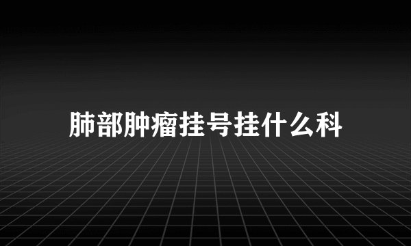 肺部肿瘤挂号挂什么科
