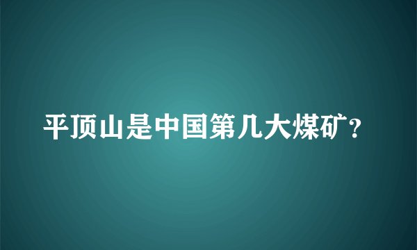 平顶山是中国第几大煤矿？