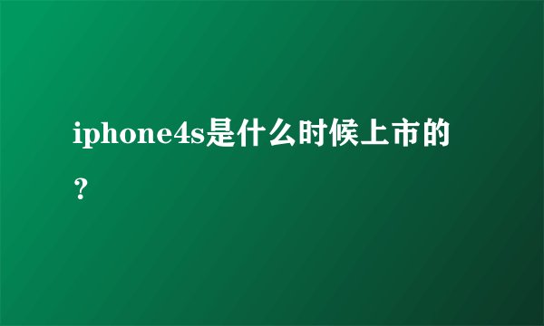 iphone4s是什么时候上市的?