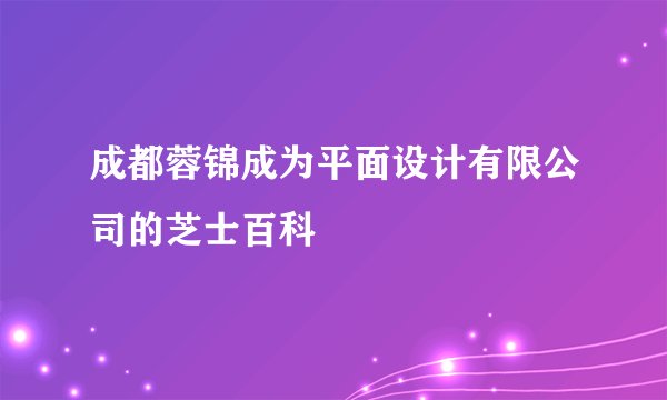 成都蓉锦成为平面设计有限公司的芝士百科