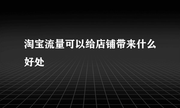淘宝流量可以给店铺带来什么好处