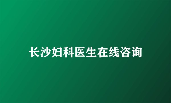 长沙妇科医生在线咨询