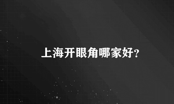 　上海开眼角哪家好？