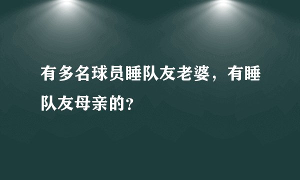 有多名球员睡队友老婆，有睡队友母亲的？