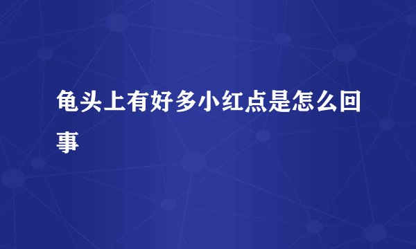 龟头上有好多小红点是怎么回事