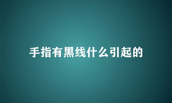手指有黑线什么引起的