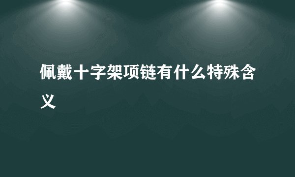佩戴十字架项链有什么特殊含义