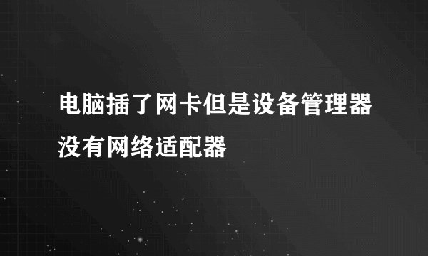 电脑插了网卡但是设备管理器没有网络适配器