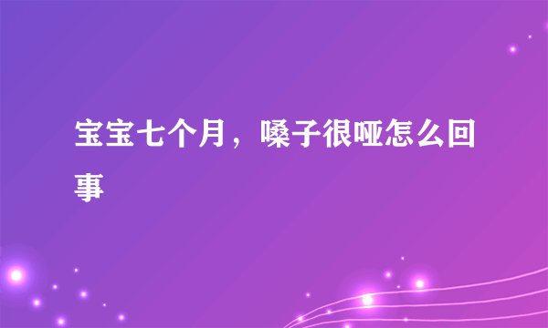 宝宝七个月，嗓子很哑怎么回事