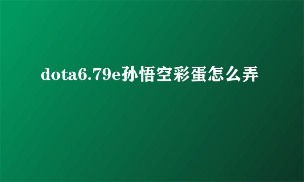 dota6.79e孙悟空彩蛋怎么弄