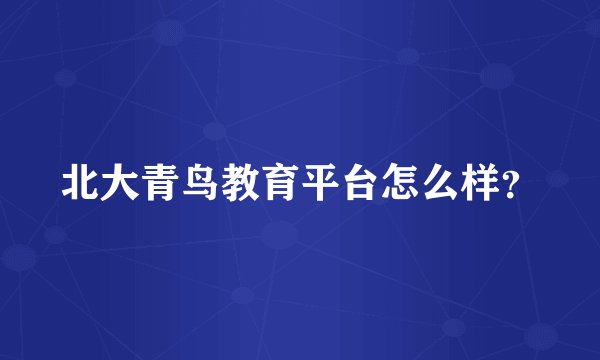 北大青鸟教育平台怎么样？