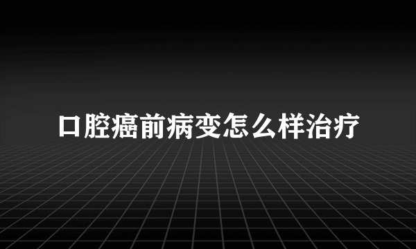 口腔癌前病变怎么样治疗