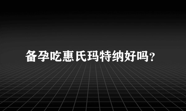 备孕吃惠氏玛特纳好吗？