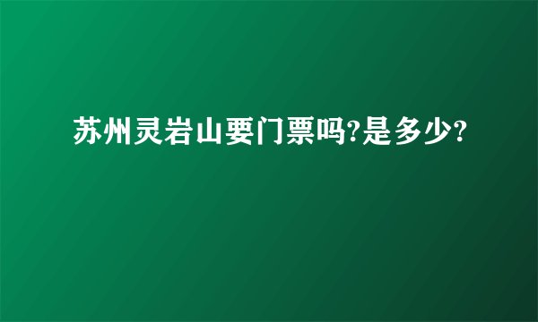 苏州灵岩山要门票吗?是多少?