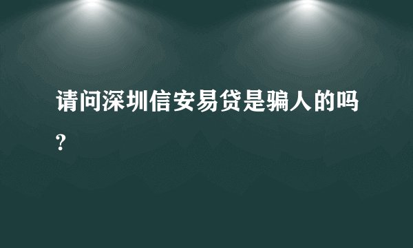 请问深圳信安易贷是骗人的吗?