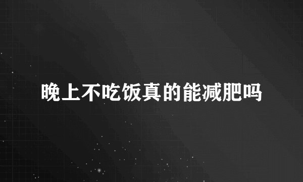晚上不吃饭真的能减肥吗