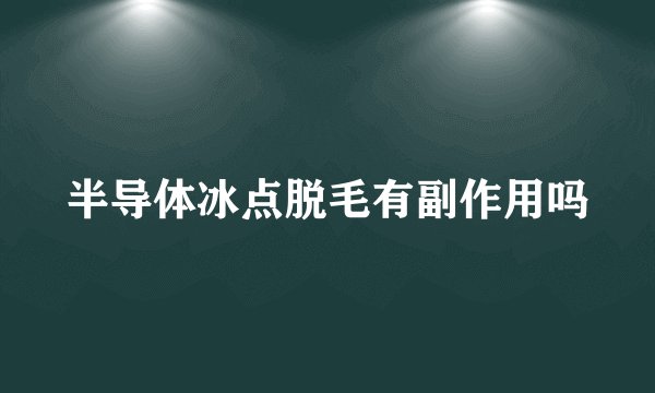 半导体冰点脱毛有副作用吗