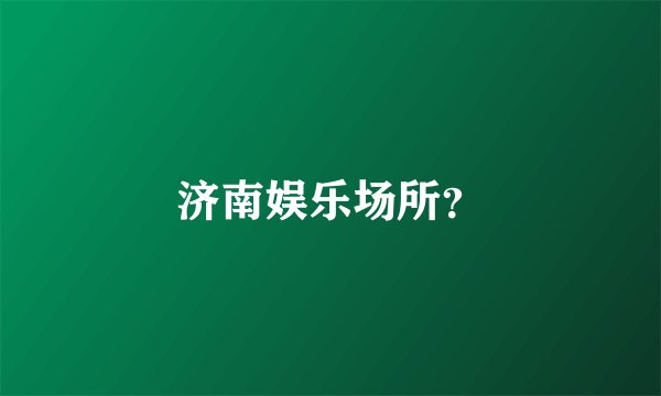 济南娱乐场所？