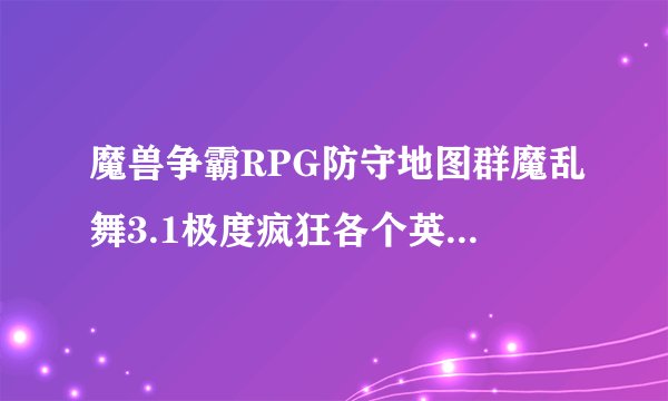 魔兽争霸RPG防守地图群魔乱舞3.1极度疯狂各个英雄怎么二转？