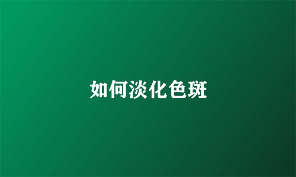 如何淡化色斑