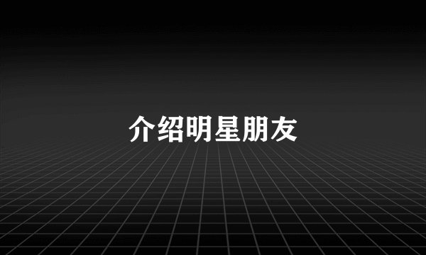 介绍明星朋友