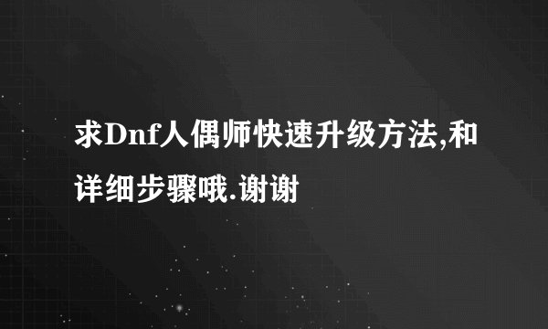 求Dnf人偶师快速升级方法,和详细步骤哦.谢谢