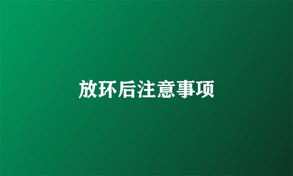 放环后注意事项