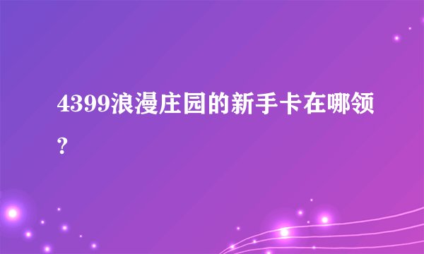 4399浪漫庄园的新手卡在哪领?