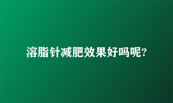 溶脂针减肥效果好吗呢?