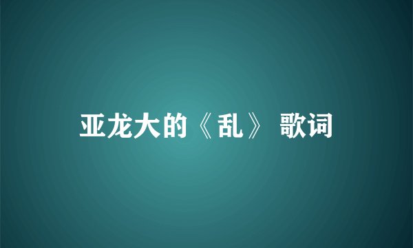 亚龙大的《乱》 歌词