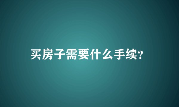 买房子需要什么手续?