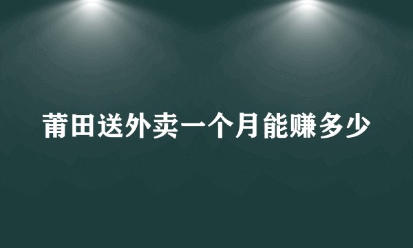莆田送外卖一个月能赚多少
