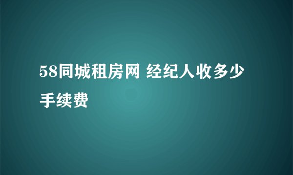58同城租房网 经纪人收多少手续费