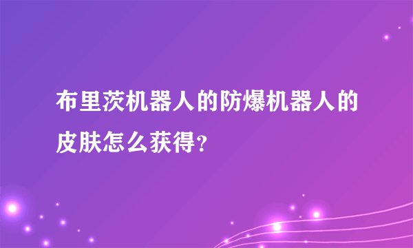 布里茨机器人的防爆机器人的皮肤怎么获得？