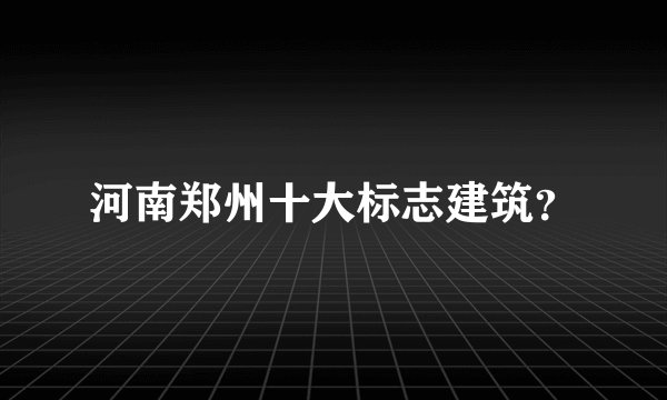 河南郑州十大标志建筑？