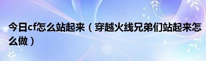 今日cf怎么站起来(穿越火线兄弟们站起来怎么做)