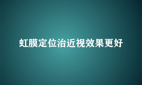 虹膜定位治近视效果更好