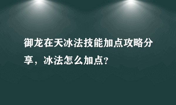 御龙在天冰法技能加点攻略分享,冰法怎么加点?