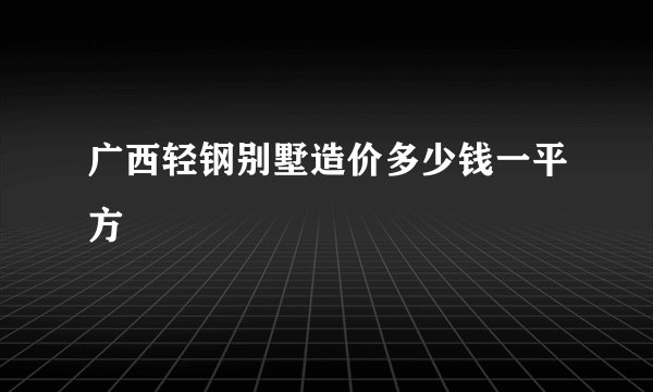 广西轻钢别墅造价多少钱一平方