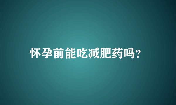 怀孕前能吃减肥药吗？