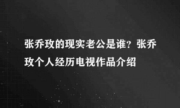张乔玫的现实老公是谁？张乔玫个人经历电视作品介绍