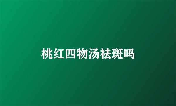 桃红四物汤祛斑吗
