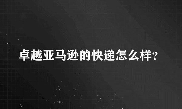 卓越亚马逊的快递怎么样？